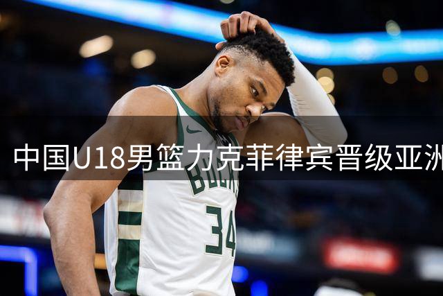 中国U18男篮力克菲律宾晋级亚洲杯四强锁定世青赛席位