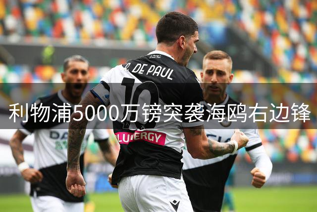 利物浦5000万镑突袭海鸥右边锋 大巴黎双翼不要了？