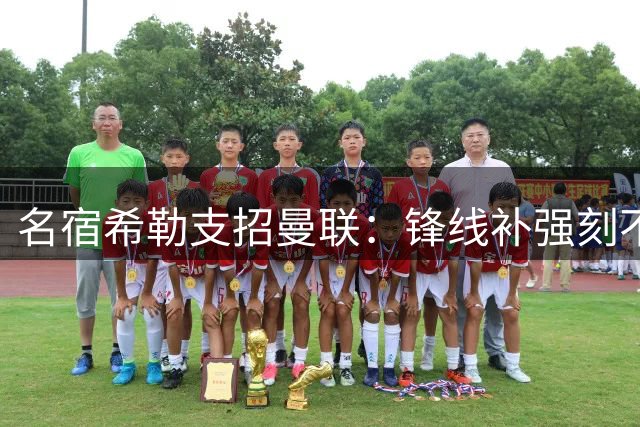 名宿希勒支招曼联：锋线补强刻不容缓